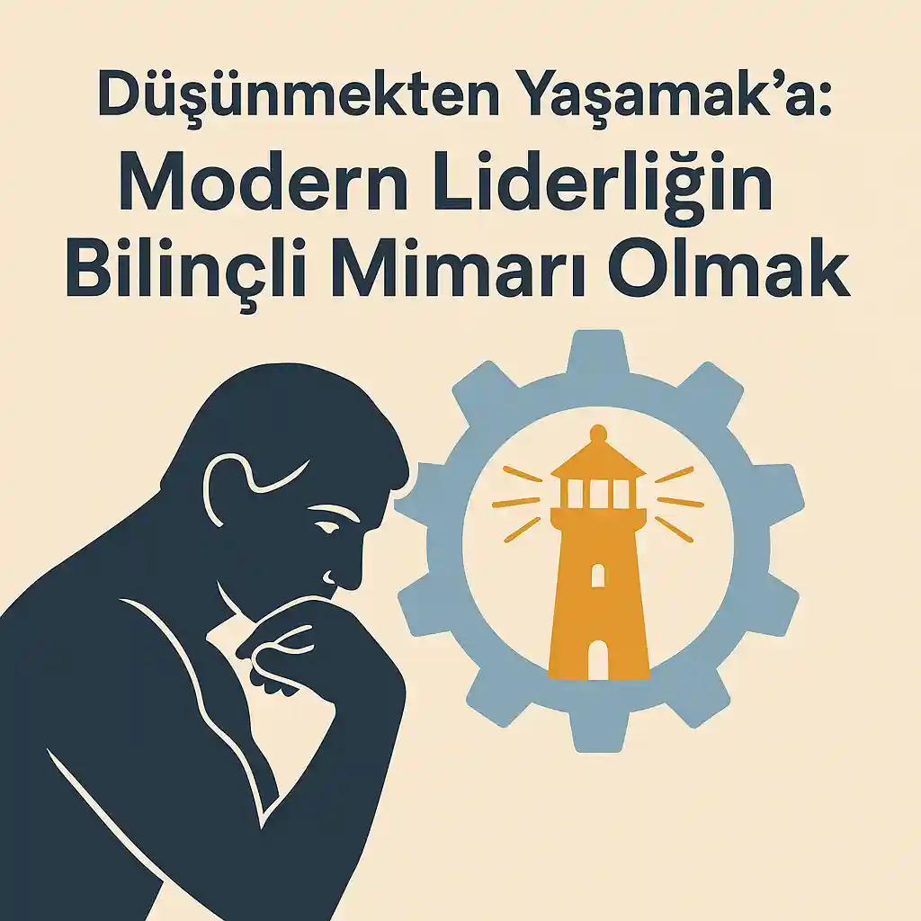 Düşünmekten Yaşamak’a: Modern Liderliğin Bilinçli Mimarı Olmak